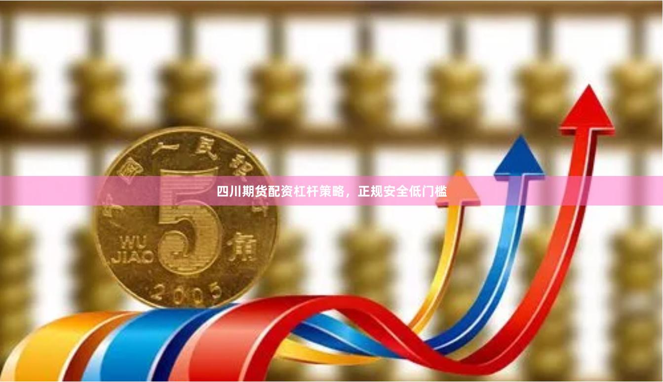 四川期货配资杠杆策略，正规安全低门槛