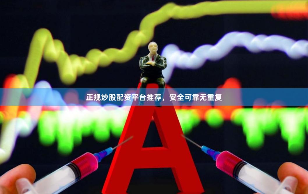 正规炒股配资平台推荐，安全可靠无重复