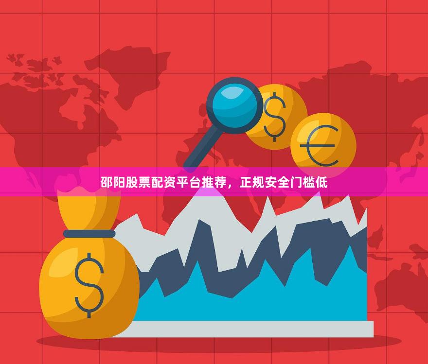 邵阳股票配资平台推荐，正规安全门槛低