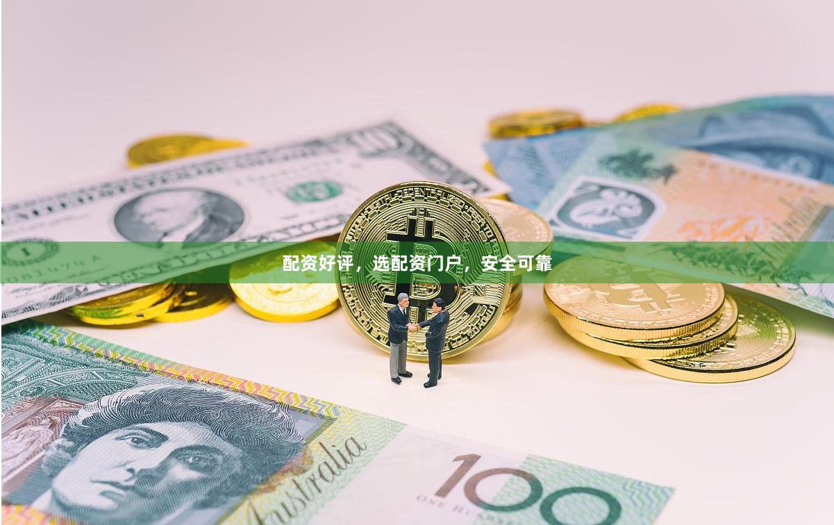 配资好评，选配资门户，安全可靠