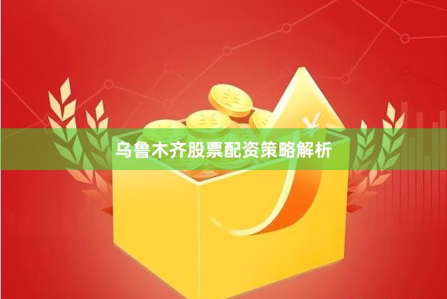 乌鲁木齐股票配资策略解析