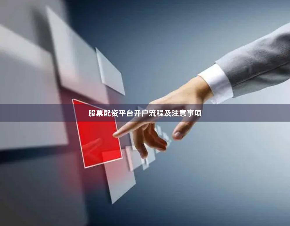 股票配资平台开户流程及注意事项