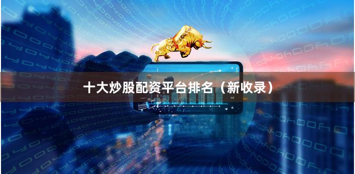 十大炒股配资平台排名（新收录）
