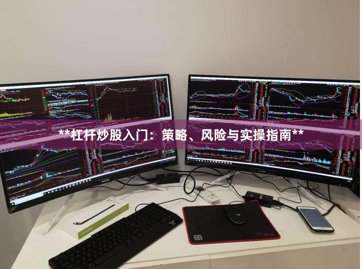 **杠杆炒股入门：策略、风险与实操指南**