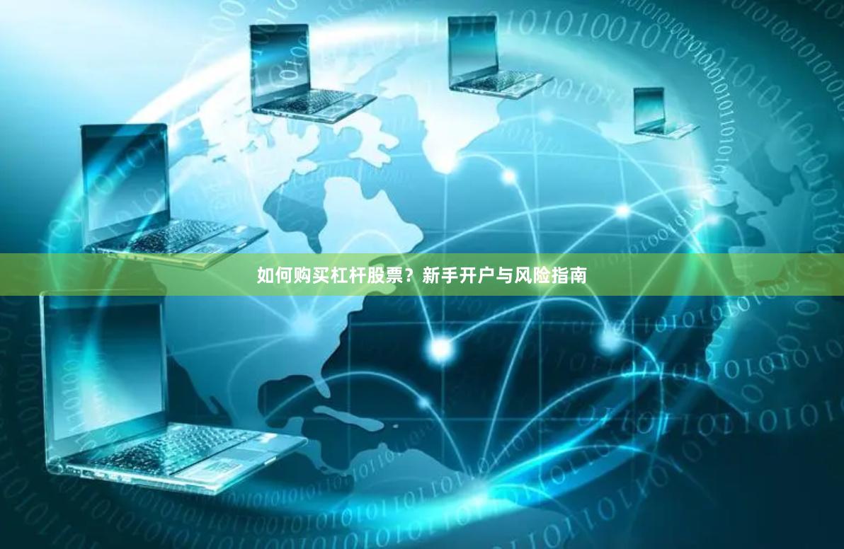 如何购买杠杆股票？新手开户与风险指南